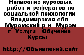 Написание курсовых работ и рефератов по социальной психологии - Владимирская обл., Муромский р-н, Муром г. Услуги » Обучение. Курсы   